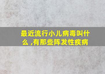 最近流行小儿病毒叫什么 ,有那些阵发性疾病